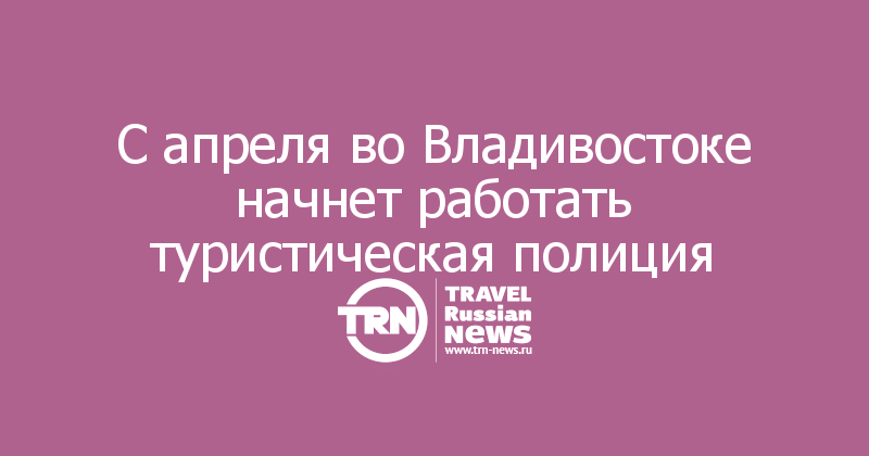 С апреля во Владивостоке начнет работать туристическая полиция