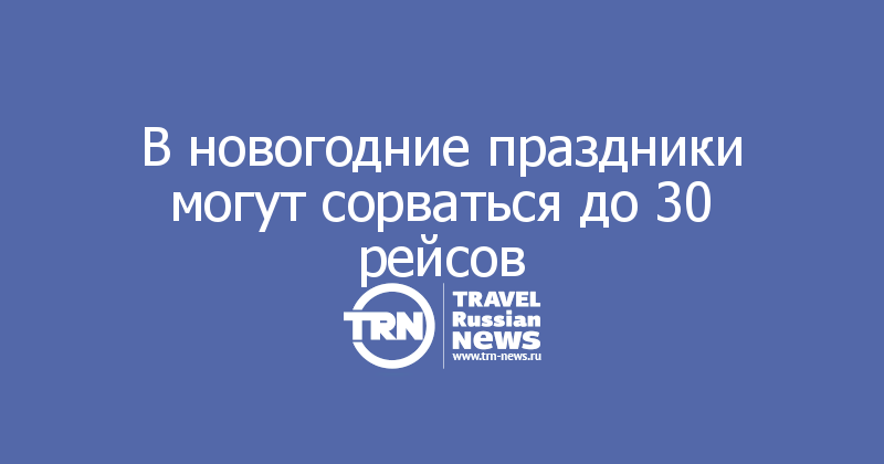 В новогодние праздники могут сорваться до 30 рейсов
