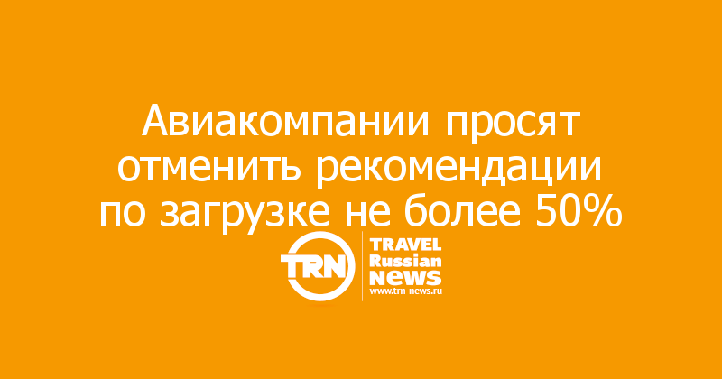 Авиакомпании просят отменить рекомендации по загрузке не более 50%