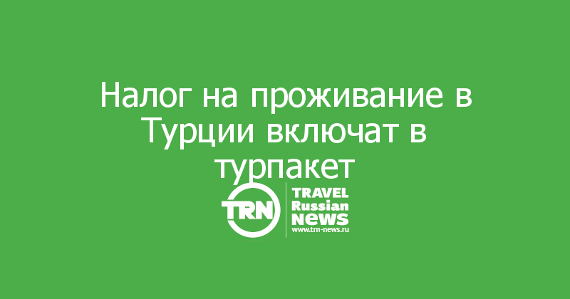 Налог на проживание в Турции включат в турпакет