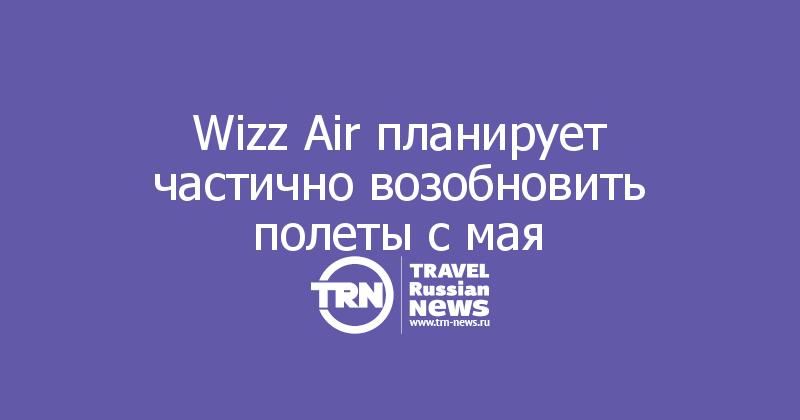 Wizz Air планирует частично возобновить полеты с мая