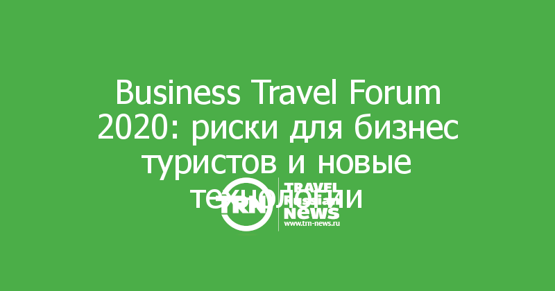 Business Travel Forum 2020: риски для бизнес туристов и новые технологии