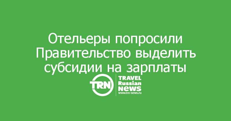 Отельеры попросили Правительство выделить субсидии на зарплаты 