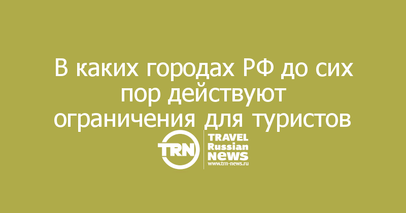 В каких городах РФ до сих пор действуют ограничения для туристов 