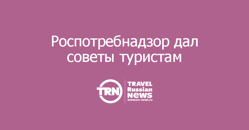 Роспотребнадзор дал советы туристам