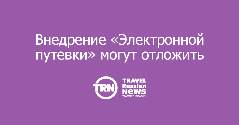 Внедрение «Электронной путевки» могут отложить