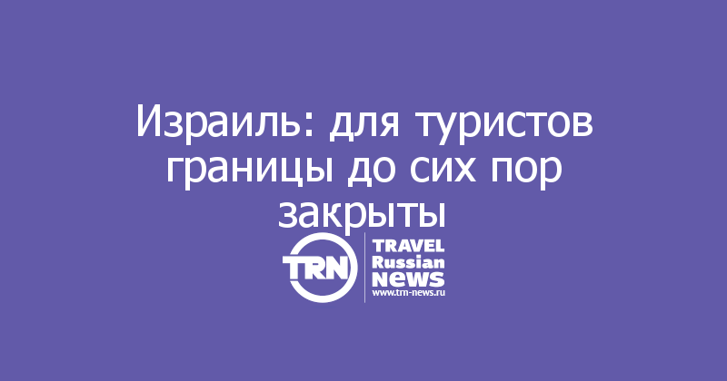 Израиль: для туристов границы до сих пор закрыты