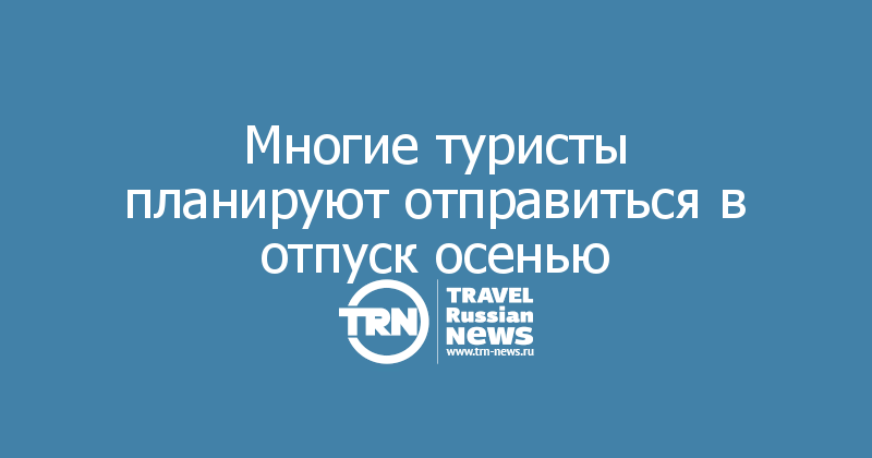 Многие туристы планируют отправиться в отпуск осенью