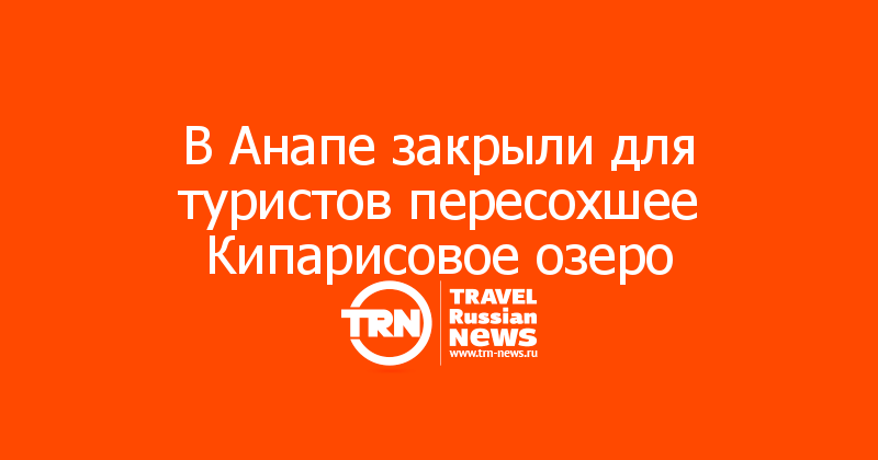 В Анапе закрыли для туристов пересохшее Кипарисовое озеро