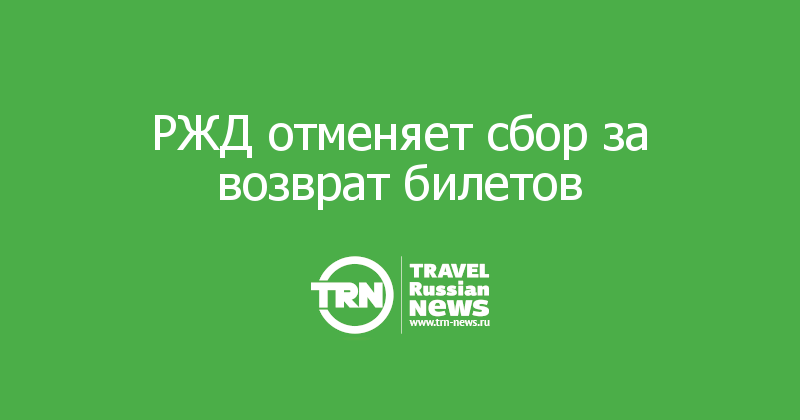 РЖД отменяет сбор за возврат билетов 