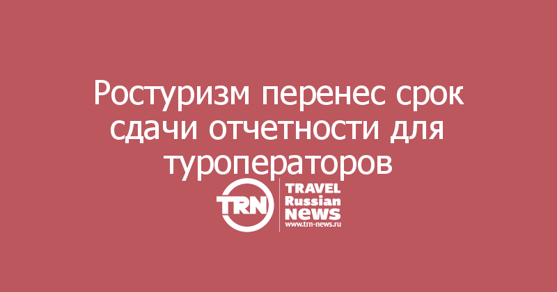 Ростуризм перенес срок сдачи отчетности для туроператоров