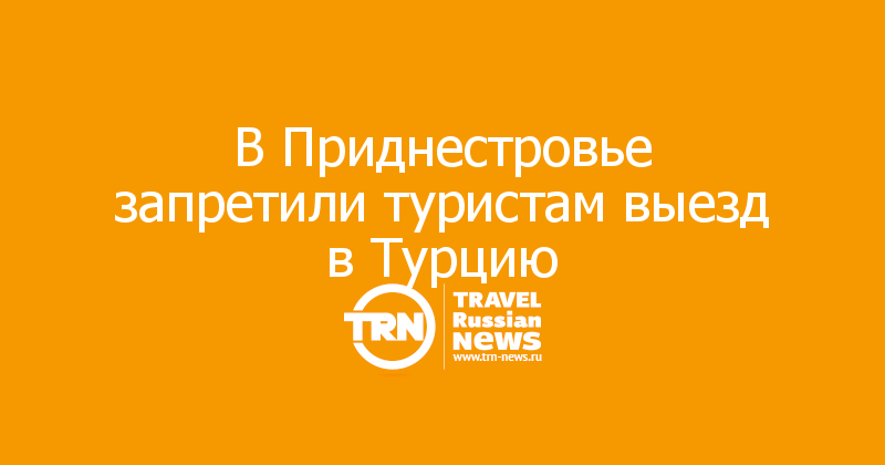 В Приднестровье запретили туристам выезд в Турцию