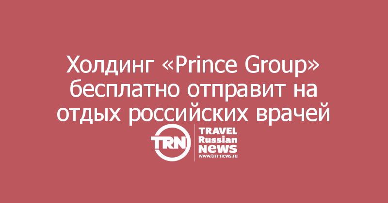 Холдинг «Prince Group» бесплатно отправит на отдых российских врачей