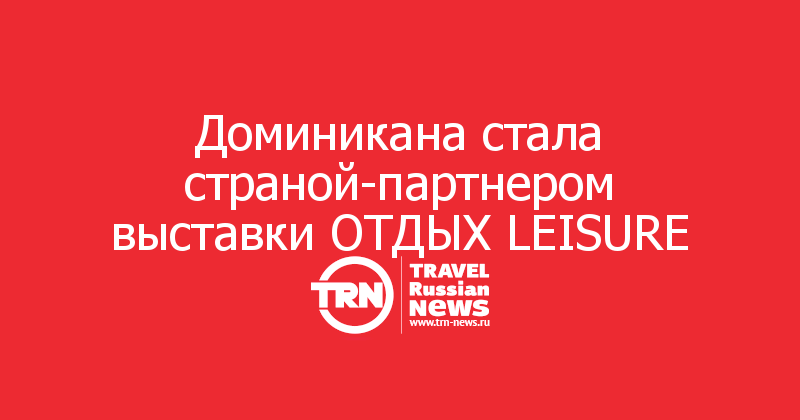 Доминикана стала страной-партнером выставки ОТДЫХ LEISURE 