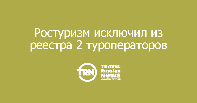 Ростуризм исключил из реестра 2 туроператоров