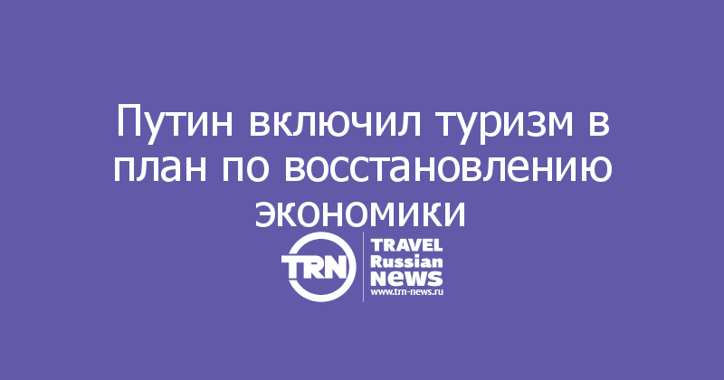 Путин включил туризм в план по восстановлению экономики